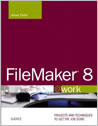 FileMaker 8 @work : Projects and Techniques to Get the Job Done